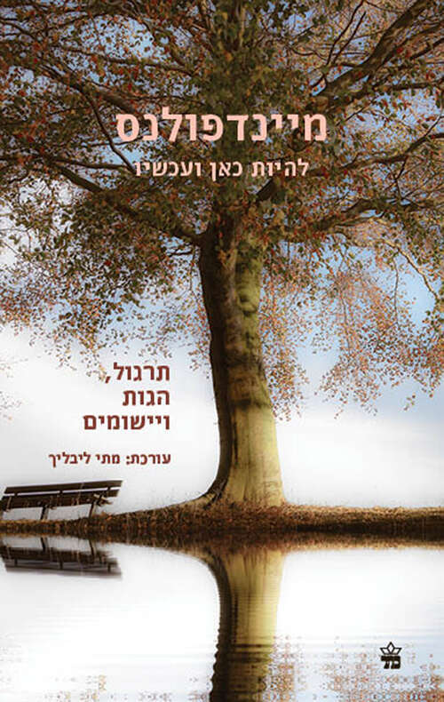 מיינדפולנס - להיות כאן ועכשיו
תרגול, הגות ויישומים
עריכה: מתי ליבליך 
כתר, 2018, 347 עמ'