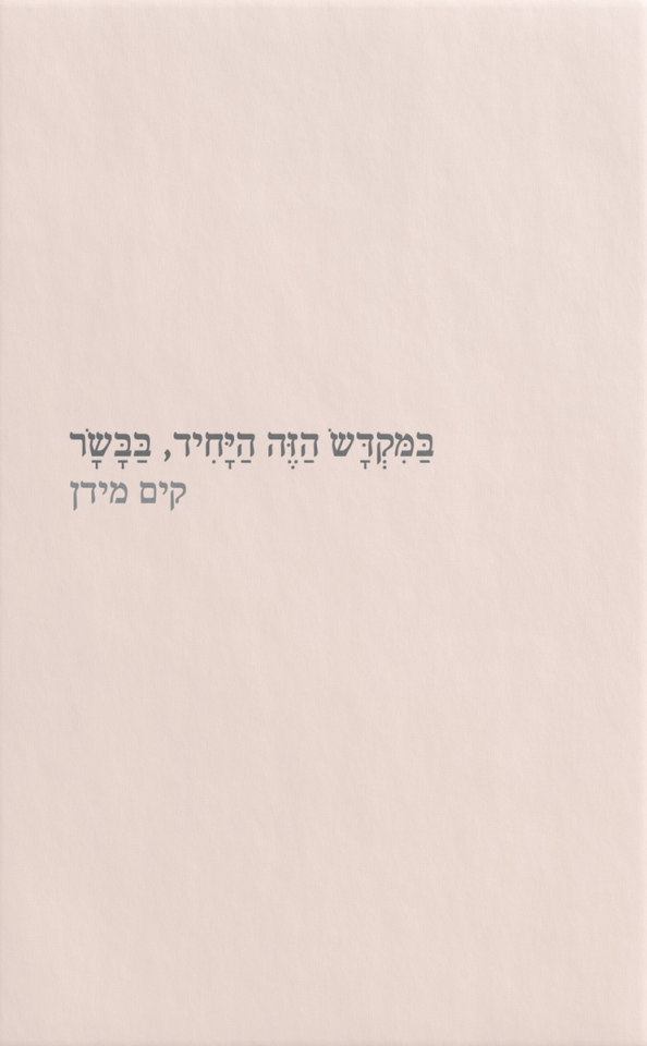 במקדש הזה היחיד, בבשר. קים מידן,מקום לשירה, 57 עמ׳ במקדש הזה היחיד, בבשר. קים מידן,מקום לשירה, 57 עמ׳