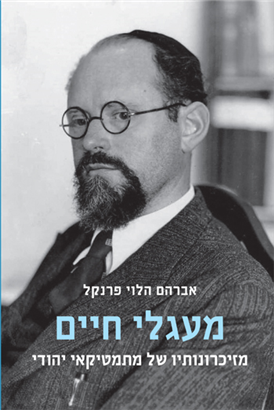 מעגלי חיים, מזיכרונותיו של מתמטיקאי יהודי, אברהם הלוי פרנקל, תרגום: שאולה פרנקל, עריכה: יסכה כהן־מנספילד ויאיר ליאל, מאגנס, 2022, 306 עמ'